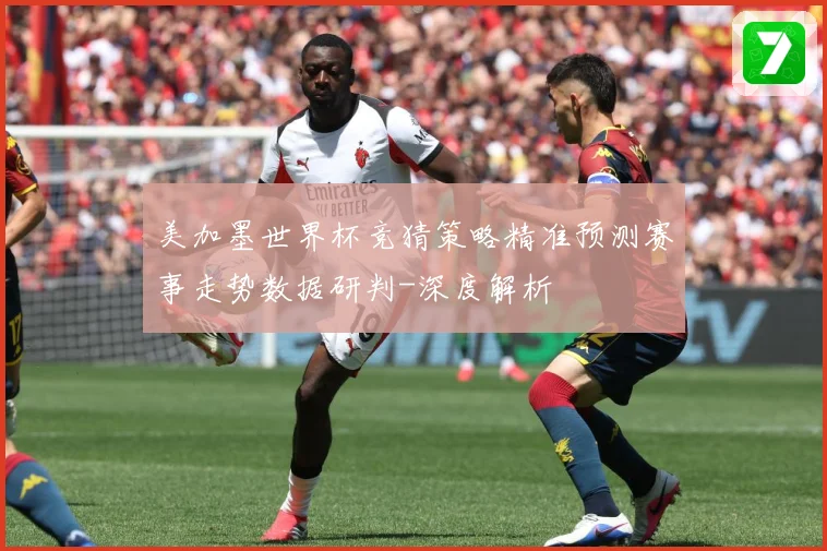 美加墨世界杯竞猜策略精准预测赛事走势数据研判-深度解析
