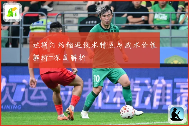 达斯汀约翰逊技术特点与战术价值解析-深度解析