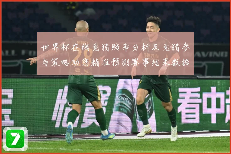 世界杯在线竞猜赔率分析及竞猜参与策略助您精准预测赛事结果数据研判-深度解析