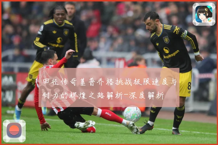 田径传奇基普乔格挑战极限速度与耐力的辉煌之路解析-深度解析