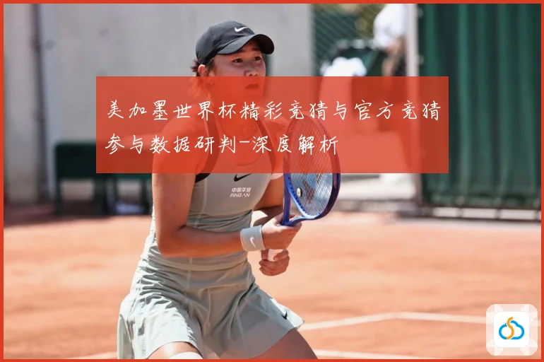 美加墨世界杯精彩竞猜与官方竞猜参与数据研判-深度解析