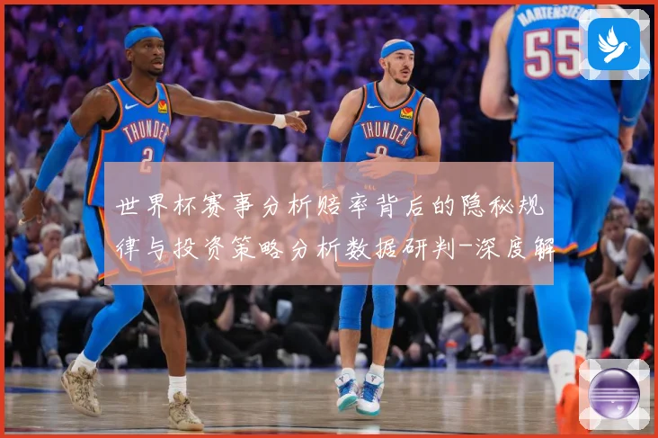 世界杯赛事分析赔率背后的隐秘规律与投资策略分析数据研判-深度解析