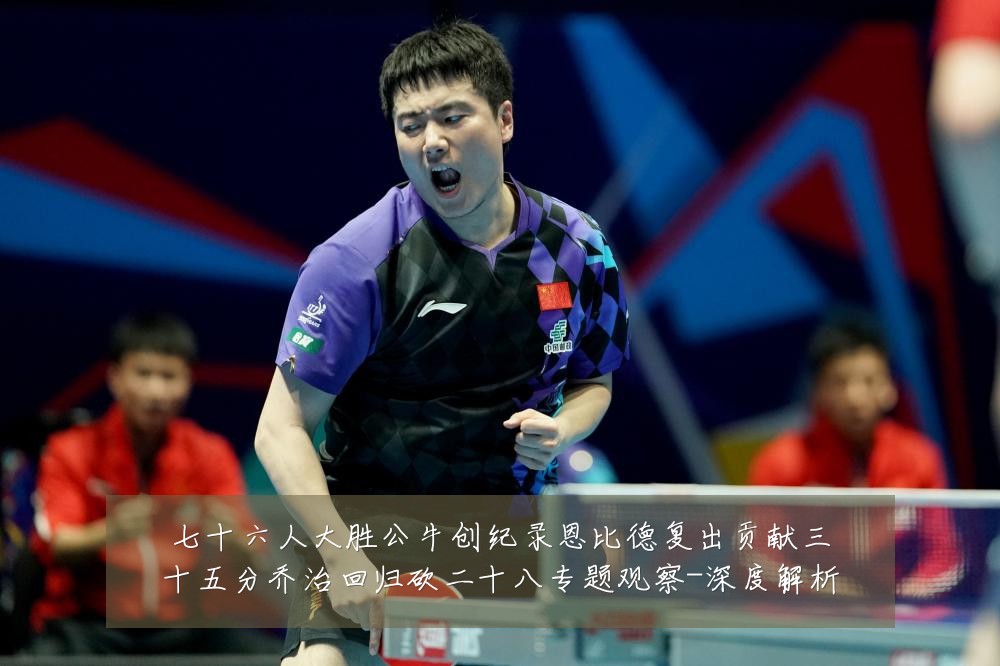 七十六人大胜公牛创纪录恩比德复出贡献三十五分乔治回归砍二十八专题观察-深度解析