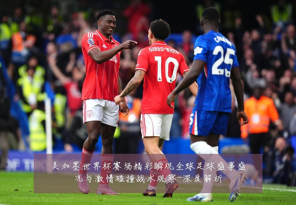 美加墨世界杯赛场精彩瞬观全球足球盛事盛况与激情碰撞战术观察-深度解析