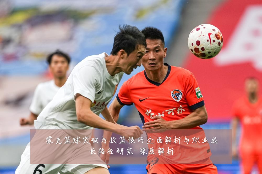 蒙克篮球突破与投篮技巧全面解析与职业成长路径研究-深度解析