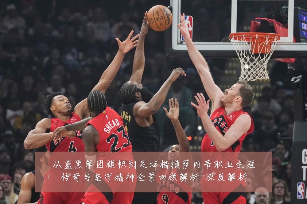从蓝黑军团旗帜到足坛楷模萨内蒂职业生涯传奇与坚守精神全景回顾解析-深度解析